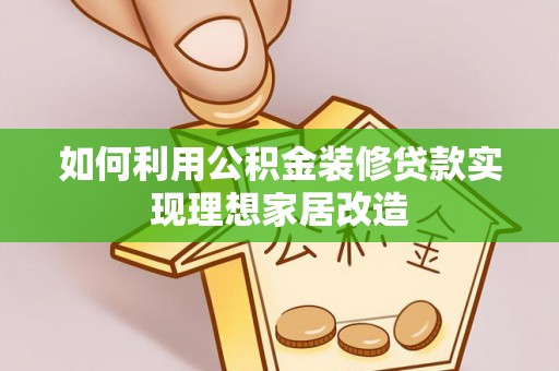 镇远如何利用公积金装修贷款实现理想家居改造