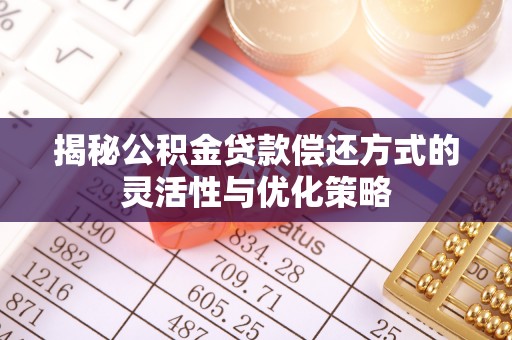 镇远揭秘公积金贷款偿还方式的灵活性与优化策略