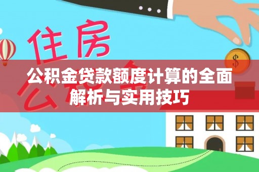 镇远公积金贷款额度计算的全面解析与实用技巧
