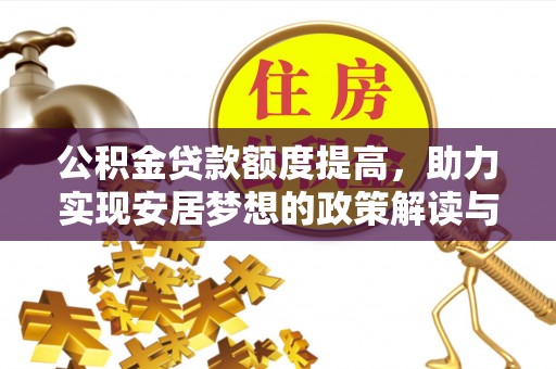 镇远公积金贷款额度提高，助力实现安居梦想的政策解读与未来展望