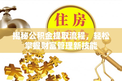 镇远揭秘公积金提取流程，轻松掌握财富管理新技能
