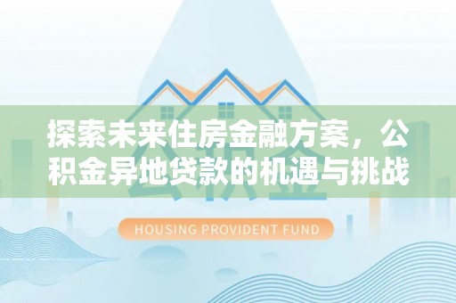 镇远探索未来住房金融方案，公积金异地贷款的机遇与挑战