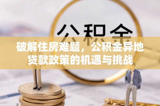 镇远破解住房难题，公积金异地贷款政策的机遇与挑战