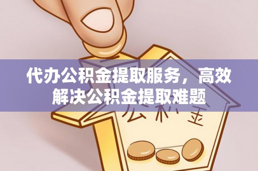 镇远代办公积金提取服务，高效解决公积金提取难题