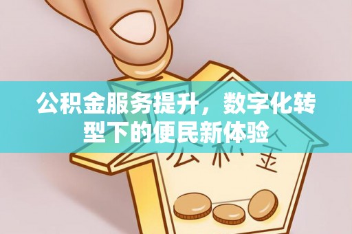 镇远公积金服务提升，数字化转型下的便民新体验