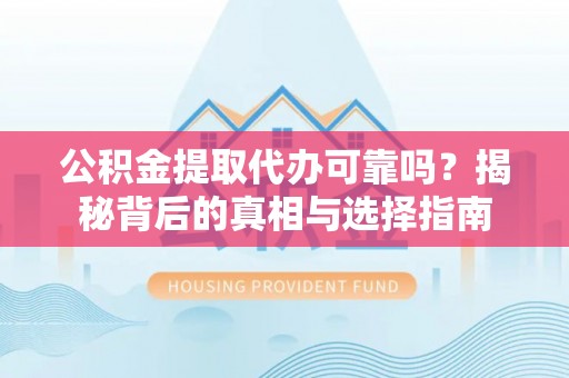 镇远公积金提取代办可靠吗？揭秘背后的真相与选择指南