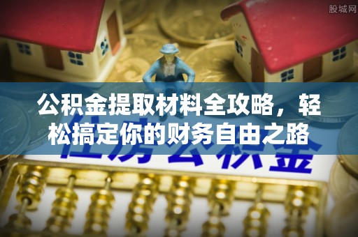 镇远公积金提取材料全攻略，轻松搞定你的财务自由之路