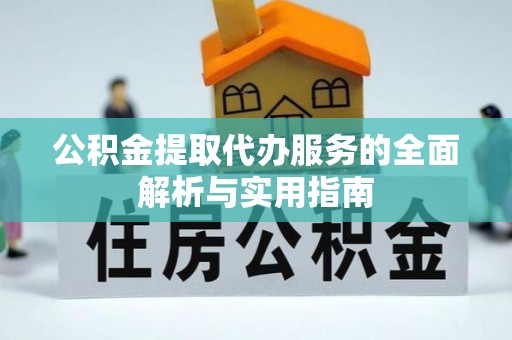 镇远公积金提取代办服务的全面解析与实用指南