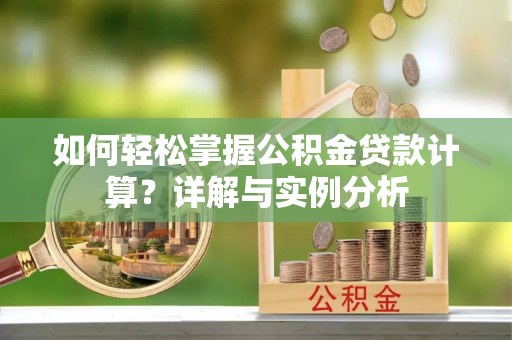 镇远如何轻松掌握公积金贷款计算？详解与实例分析