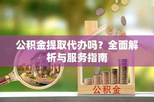 镇远公积金提取代办吗？全面解析与服务指南