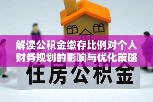 镇远解读公积金缴存比例对个人财务规划的影响与优化策略