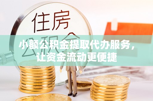镇远小额公积金提取代办服务，让资金流动更便捷