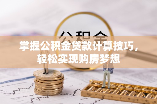 镇远掌握公积金贷款计算技巧，轻松实现购房梦想