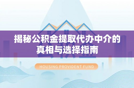 镇远揭秘公积金提取代办中介的真相与选择指南