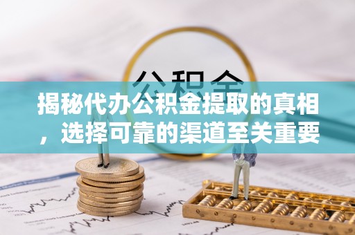 镇远揭秘代办公积金提取的真相，选择可靠的渠道至关重要