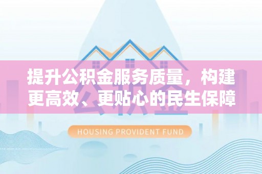 镇远提升公积金服务质量，构建更高效、更贴心的民生保障体系