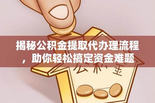 镇远揭秘公积金提取代办理流程，助你轻松搞定资金难题