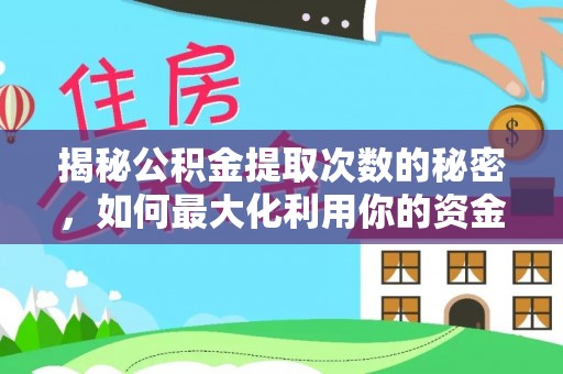 镇远揭秘公积金提取次数的秘密，如何最大化利用你的资金