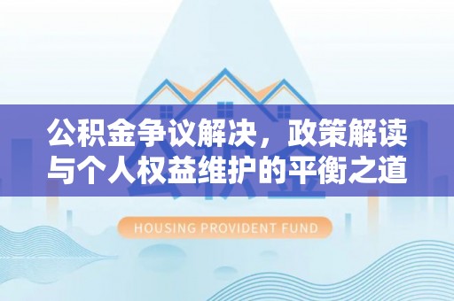 镇远公积金争议解决，政策解读与个人权益维护的平衡之道