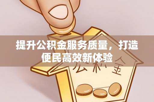 镇远提升公积金服务质量，打造便民高效新体验