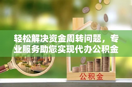镇远轻松解决资金周转问题，专业服务助您实现代办公积金提取
