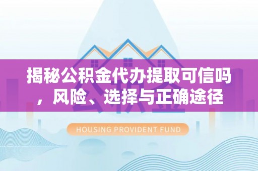 镇远揭秘公积金代办提取可信吗，风险、选择与正确途径
