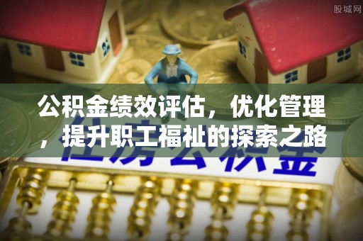 镇远公积金绩效评估，优化管理，提升职工福祉的探索之路