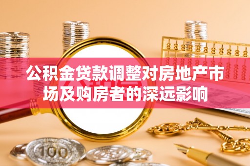 镇远公积金贷款调整对房地产市场及购房者的深远影响